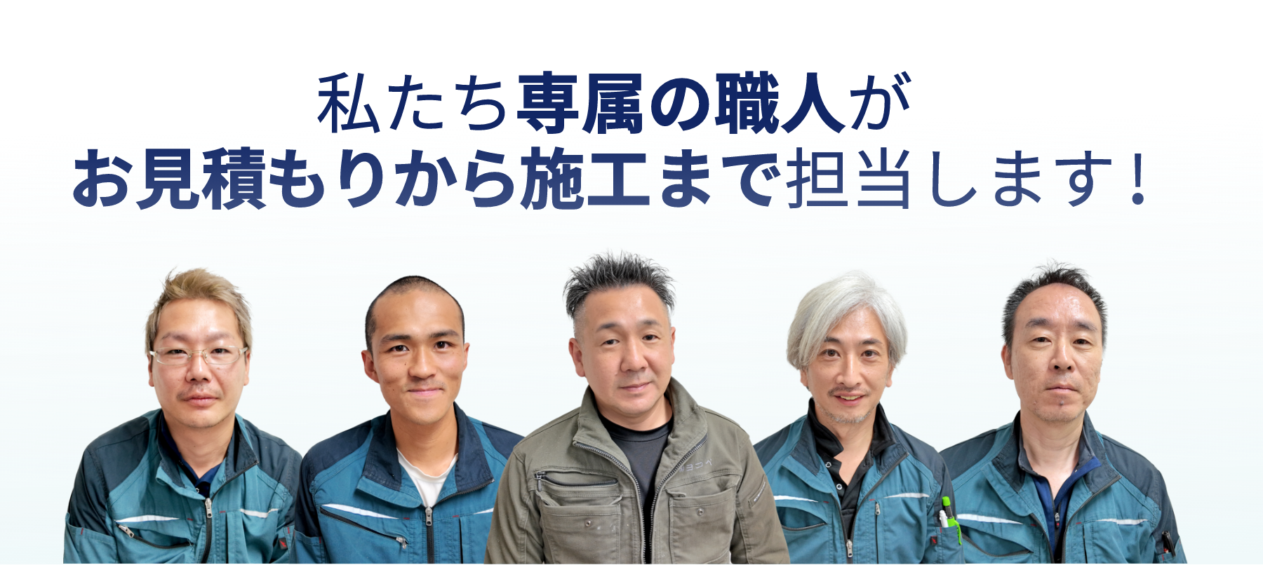 私たち専属の職人がお見積もりから施工まで担当いたします！